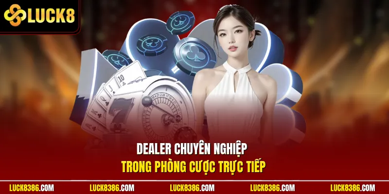 Dealer chuyên nghiệp trong phòng cược trực tiếp