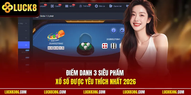 Điểm danh 3 siêu phẩm xổ số được yêu thích nhất 2026